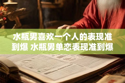 水瓶男喜欢一个人的表现准到爆 水瓶男单恋表现准到爆 水瓶男喜欢一个人的表现准到爆 水瓶男单恋表现准到爆