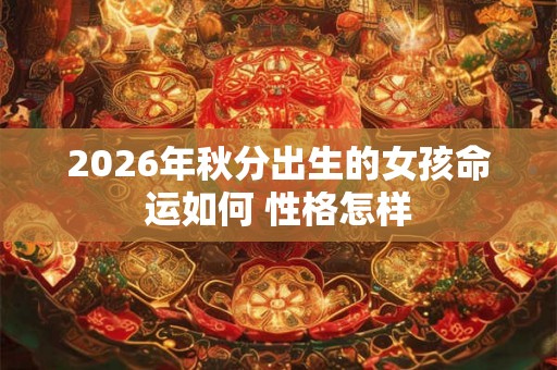 2026年秋分出生的女孩命运如何 性格怎样