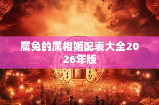 属兔的属相婚配表大全2026年版