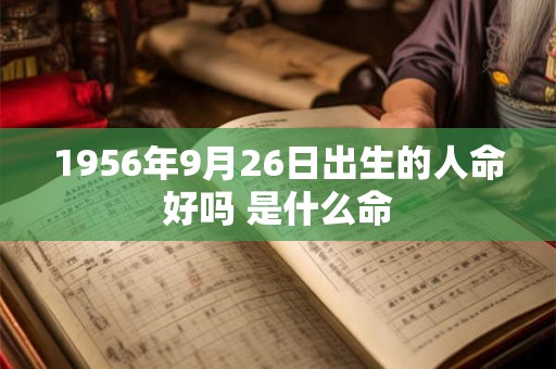 1956年9月26日出生的人命好吗 是什么命