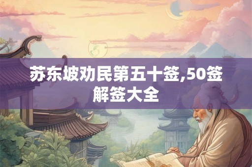 苏东坡劝民第五十签,50签解签大全