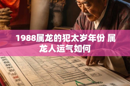 1988属龙的犯太岁年份 属龙人运气如何