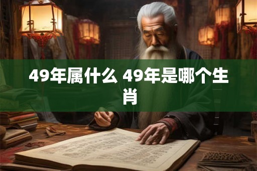 49年属什么 49年是哪个生肖