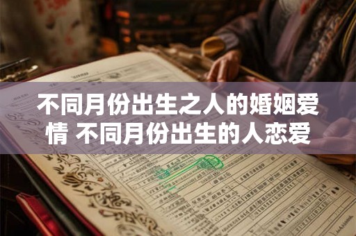 不同月份出生之人的婚姻爱情 不同月份出生的人恋爱婚姻成就如何