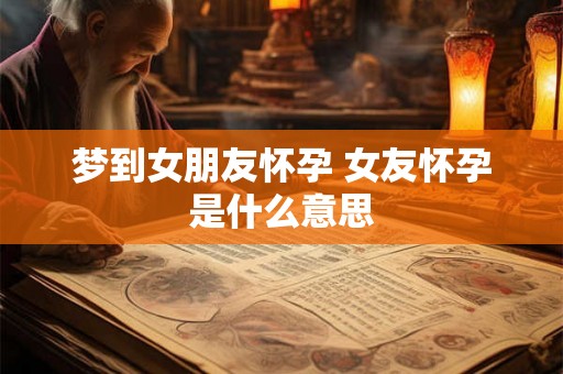 梦到女朋友怀孕 女友怀孕是什么意思