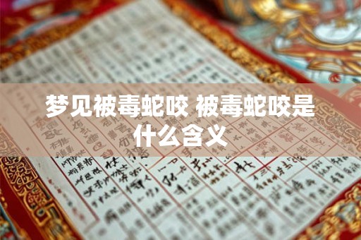 梦见被毒蛇咬 被毒蛇咬是什么含义 梦见被毒蛇咬 被毒蛇咬是什么含义