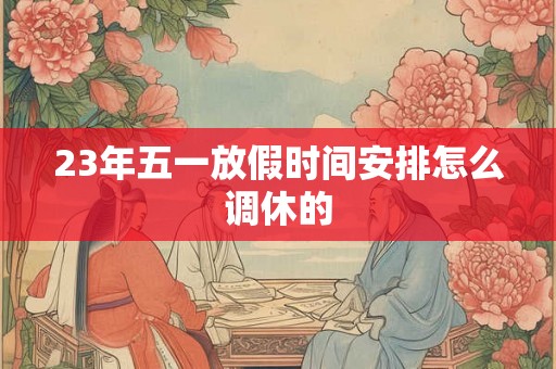 23年五一放假时间安排怎么调休的