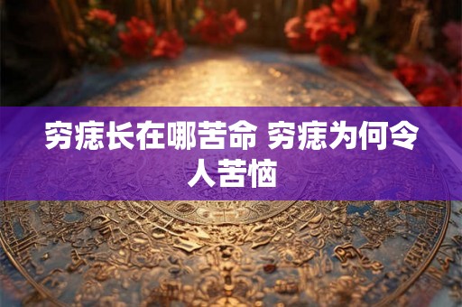 穷痣长在哪苦命 穷痣为何令人苦恼