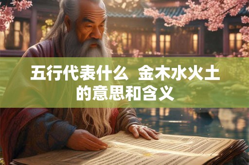 五行代表什么  金木水火土的意思和含义