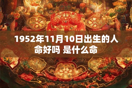1952年11月10日出生的人命好吗 是什么命