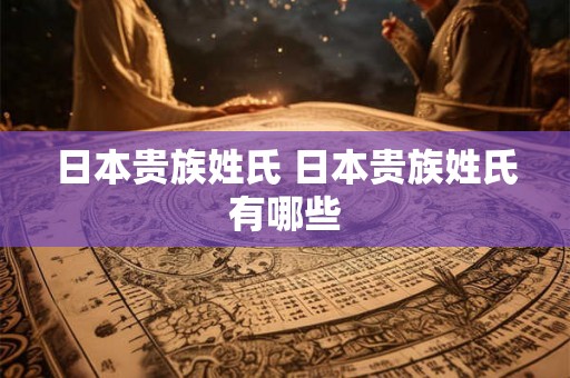 日本贵族姓氏 日本贵族姓氏有哪些