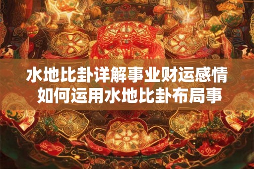 水地比卦详解事业财运感情 如何运用水地比卦布局事业财运感情