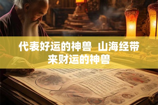 代表好运的神兽  山海经带来财运的神兽