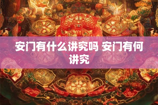 安门有什么讲究吗 安门有何讲究 安门有什么讲究吗 安门有何讲究