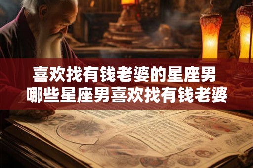喜欢找有钱老婆的星座男 哪些星座男喜欢找有钱老婆