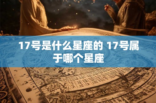 17号是什么星座的 17号属于哪个星座