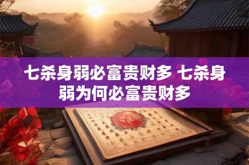 七杀身弱必富贵财多 七杀身弱为何必富贵财多