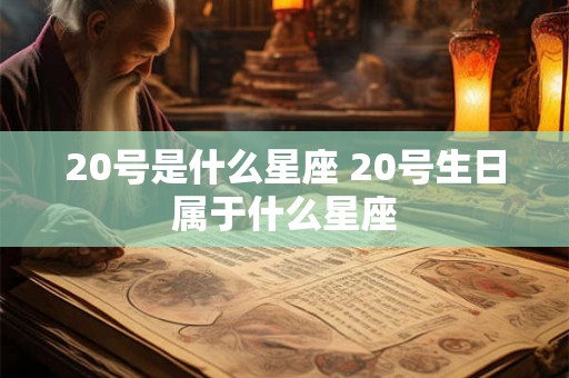 20号是什么星座 20号生日属于什么星座 20号是什么星座 20号生日属于什么星座