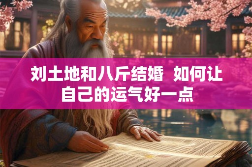 刘土地和八斤结婚  如何让自己的运气好一点
