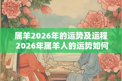 属羊2026年的运势及运程 2026年属羊人的运势如何