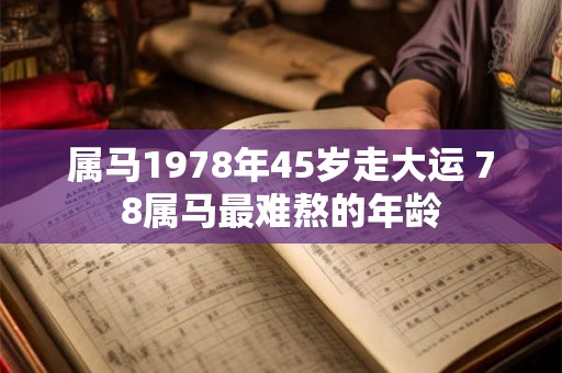 属马1978年45岁走大运 78属马最难熬的年龄