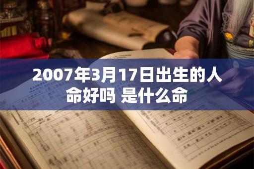 2007年3月17日出生的人命好吗 是什么命 2007年3月17日出生的人命好吗 是什么命
