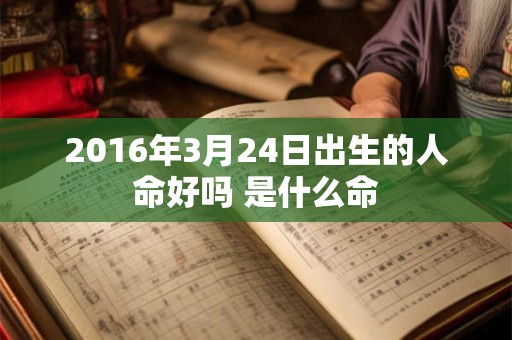 2016年3月24日出生的人命好吗 是什么命