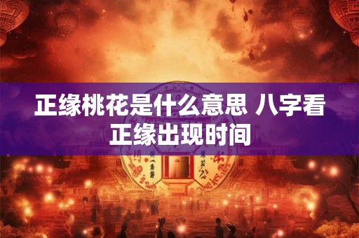 正缘桃花是什么意思 八字看正缘出现时间