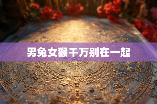 男兔女猴千万别在一起