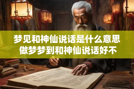 梦见和神仙说话是什么意思 做梦梦到和神仙说话好不好