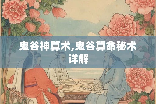 鬼谷神算术,鬼谷算命秘术详解