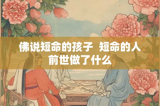 佛说短命的孩子 短命的人前世做了什么 佛说短命的孩子 短命的人前世做了什么