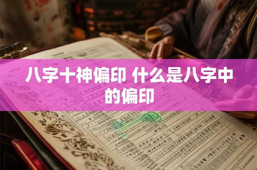 八字十神偏印 什么是八字中的偏印