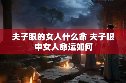 夫子眼的女人什么命 夫子眼中女人命运如何
