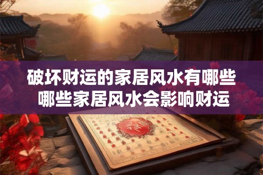 破坏财运的家居风水有哪些 哪些家居风水会影响财运 破坏财运的家居风水有哪些 哪些家居风水会影响财运