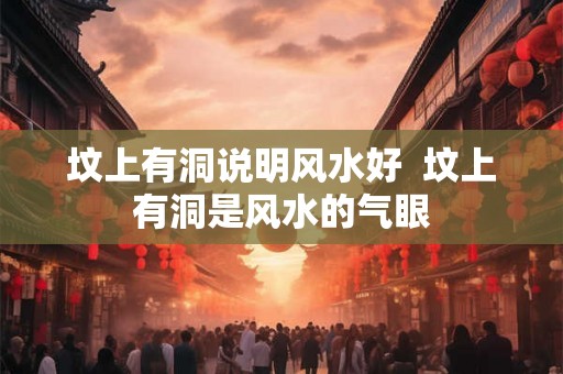 坟上有洞说明风水好  坟上有洞是风水的气眼