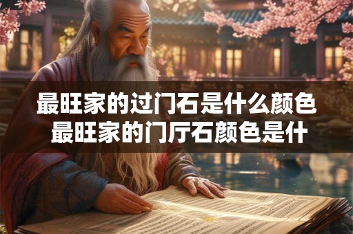 最旺家的过门石是什么颜色 最旺家的门厅石颜色是什么