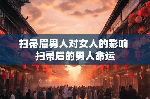 扫帚眉男人对女人的影响 扫帚眉的男人命运 扫帚眉男人对女人的影响 扫帚眉的男人命运