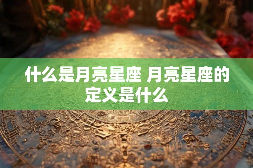什么是月亮星座 月亮星座的定义是什么