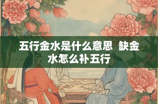 五行金水是什么意思  缺金水怎么补五行