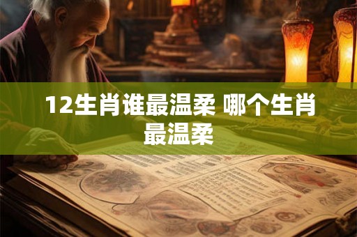 12生肖谁最温柔 哪个生肖最温柔