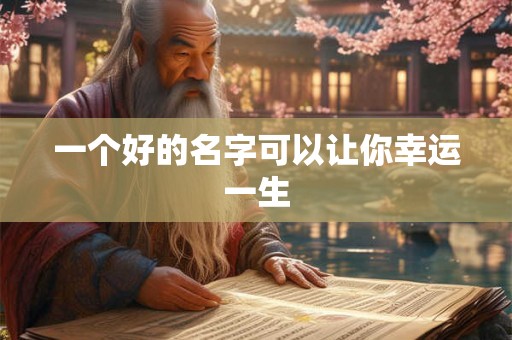 一个好的名字可以让你幸运一生 一个好的名字可以让你幸运一生