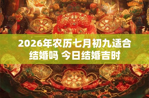 2026年农历七月初九适合结婚吗 今日结婚吉时