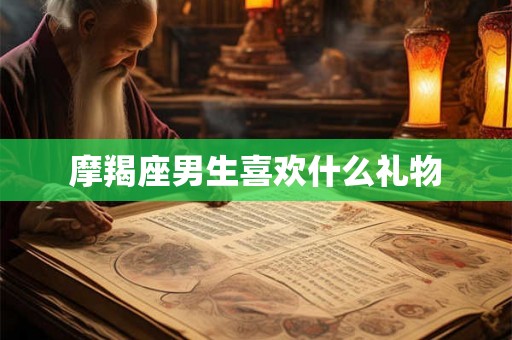 摩羯座男生喜欢什么礼物