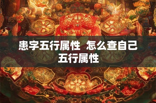患字五行属性 怎么查自己五行属性 患字五行属性 怎么查自己五行属性