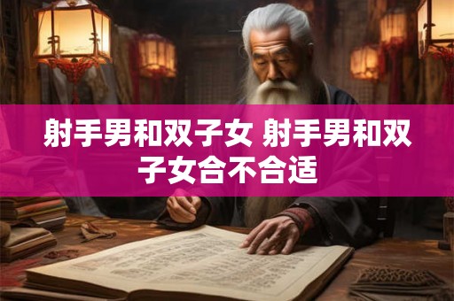 射手男和双子女 射手男和双子女合不合适