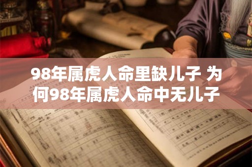 98年属虎人命里缺儿子 为何98年属虎人命中无儿子