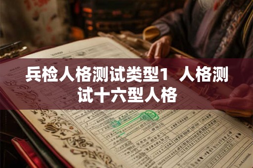 兵检人格测试类型1  人格测试十六型人格