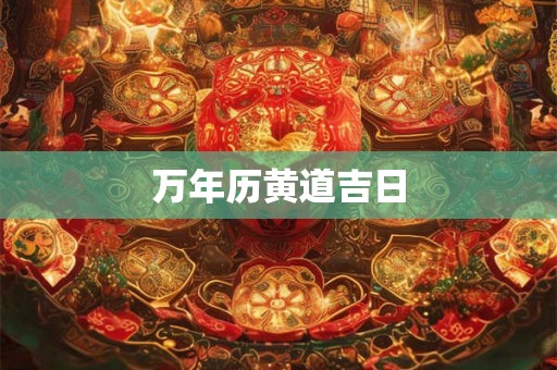万年历黄道吉日 万年历黄道吉日