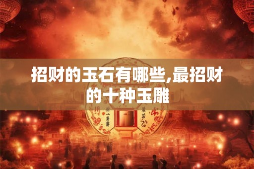招财的玉石有哪些,最招财的十种玉雕